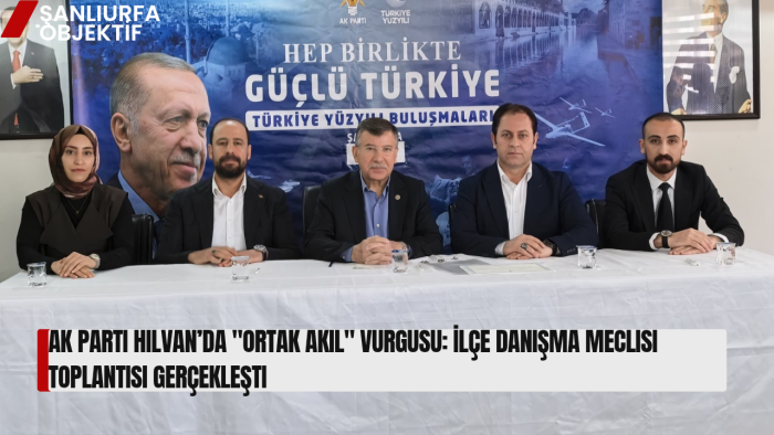 AK Parti Hilvan’da "Ortak Akıl" Vurgusu: İlçe Danışma Meclisi Toplantısı Gerçekleşti